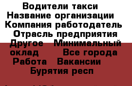 Водители такси › Название организации ­ Компания-работодатель › Отрасль предприятия ­ Другое › Минимальный оклад ­ 1 - Все города Работа » Вакансии   . Бурятия респ.